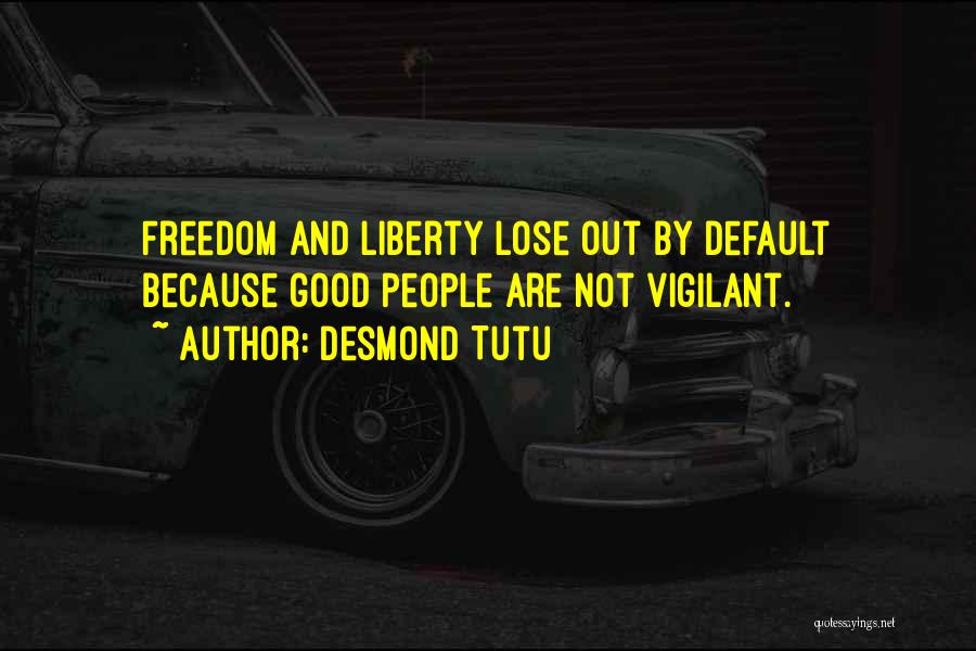 Desmond Tutu Quotes: Freedom And Liberty Lose Out By Default Because Good People Are Not Vigilant.