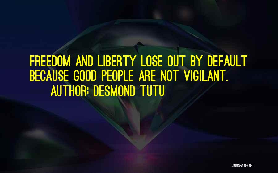 Desmond Tutu Quotes: Freedom And Liberty Lose Out By Default Because Good People Are Not Vigilant.