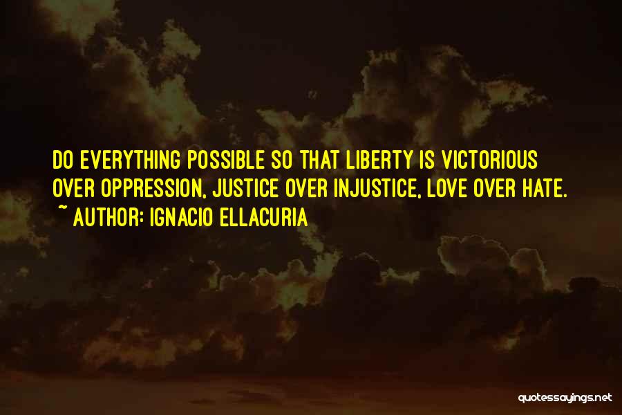 Ignacio Ellacuria Quotes: Do Everything Possible So That Liberty Is Victorious Over Oppression, Justice Over Injustice, Love Over Hate.