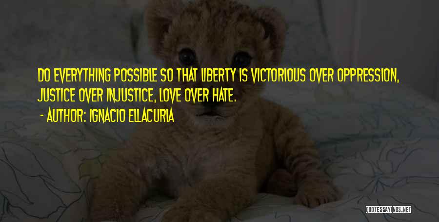 Ignacio Ellacuria Quotes: Do Everything Possible So That Liberty Is Victorious Over Oppression, Justice Over Injustice, Love Over Hate.