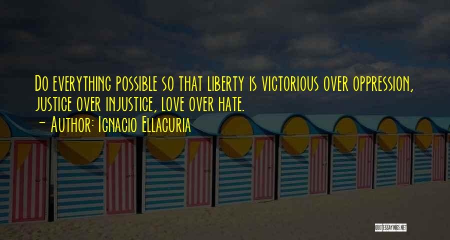 Ignacio Ellacuria Quotes: Do Everything Possible So That Liberty Is Victorious Over Oppression, Justice Over Injustice, Love Over Hate.