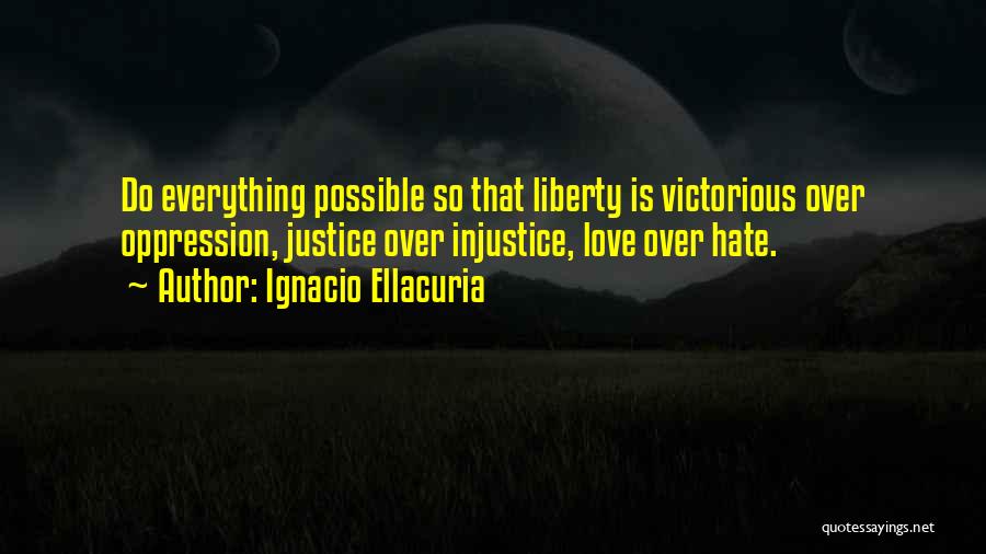 Ignacio Ellacuria Quotes: Do Everything Possible So That Liberty Is Victorious Over Oppression, Justice Over Injustice, Love Over Hate.