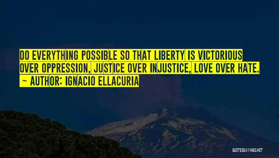 Ignacio Ellacuria Quotes: Do Everything Possible So That Liberty Is Victorious Over Oppression, Justice Over Injustice, Love Over Hate.