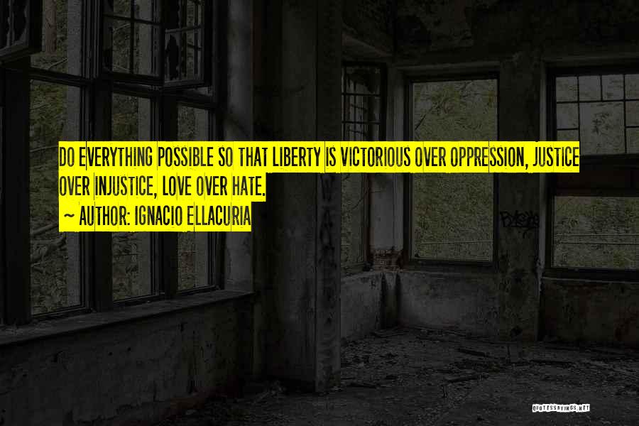 Ignacio Ellacuria Quotes: Do Everything Possible So That Liberty Is Victorious Over Oppression, Justice Over Injustice, Love Over Hate.