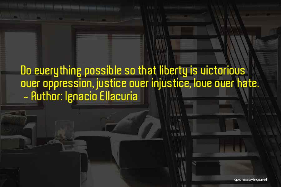 Ignacio Ellacuria Quotes: Do Everything Possible So That Liberty Is Victorious Over Oppression, Justice Over Injustice, Love Over Hate.