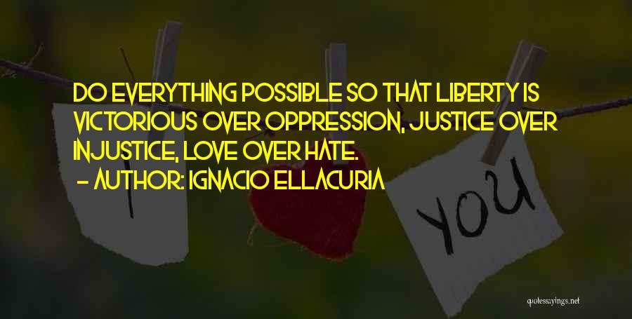 Ignacio Ellacuria Quotes: Do Everything Possible So That Liberty Is Victorious Over Oppression, Justice Over Injustice, Love Over Hate.