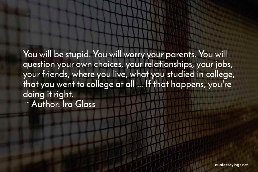 Ira Glass Quotes: You Will Be Stupid. You Will Worry Your Parents. You Will Question Your Own Choices, Your Relationships, Your Jobs, Your