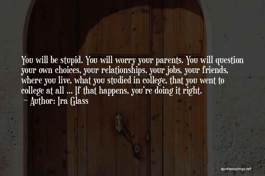 Ira Glass Quotes: You Will Be Stupid. You Will Worry Your Parents. You Will Question Your Own Choices, Your Relationships, Your Jobs, Your