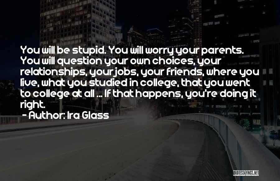 Ira Glass Quotes: You Will Be Stupid. You Will Worry Your Parents. You Will Question Your Own Choices, Your Relationships, Your Jobs, Your