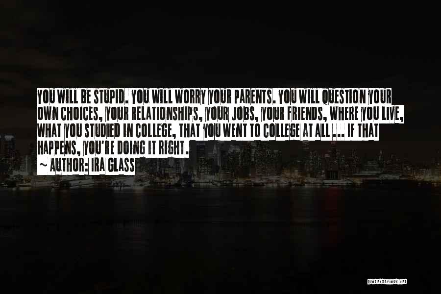 Ira Glass Quotes: You Will Be Stupid. You Will Worry Your Parents. You Will Question Your Own Choices, Your Relationships, Your Jobs, Your