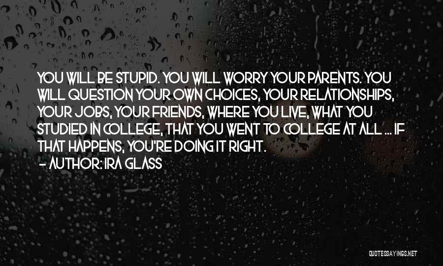 Ira Glass Quotes: You Will Be Stupid. You Will Worry Your Parents. You Will Question Your Own Choices, Your Relationships, Your Jobs, Your