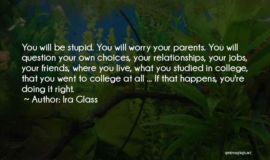 Ira Glass Quotes: You Will Be Stupid. You Will Worry Your Parents. You Will Question Your Own Choices, Your Relationships, Your Jobs, Your