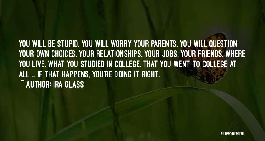 Ira Glass Quotes: You Will Be Stupid. You Will Worry Your Parents. You Will Question Your Own Choices, Your Relationships, Your Jobs, Your