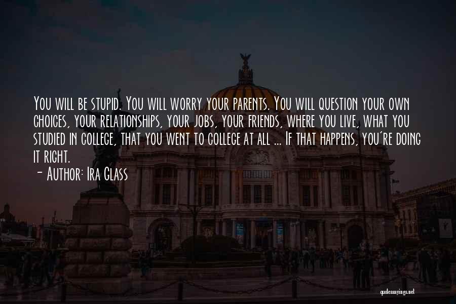 Ira Glass Quotes: You Will Be Stupid. You Will Worry Your Parents. You Will Question Your Own Choices, Your Relationships, Your Jobs, Your