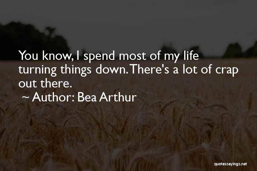 Bea Arthur Quotes: You Know, I Spend Most Of My Life Turning Things Down. There's A Lot Of Crap Out There.