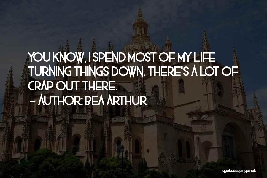 Bea Arthur Quotes: You Know, I Spend Most Of My Life Turning Things Down. There's A Lot Of Crap Out There.