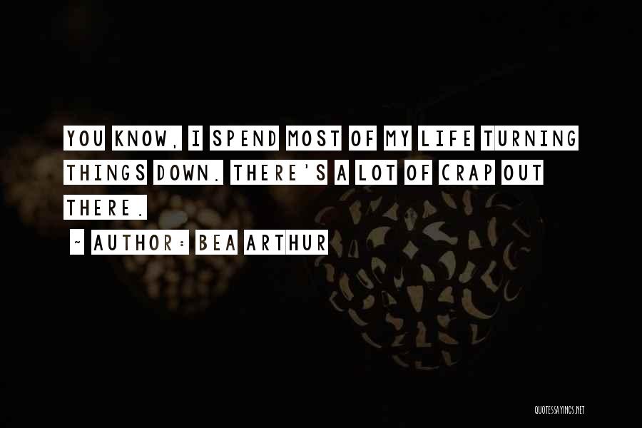 Bea Arthur Quotes: You Know, I Spend Most Of My Life Turning Things Down. There's A Lot Of Crap Out There.