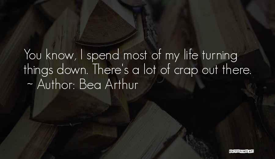 Bea Arthur Quotes: You Know, I Spend Most Of My Life Turning Things Down. There's A Lot Of Crap Out There.