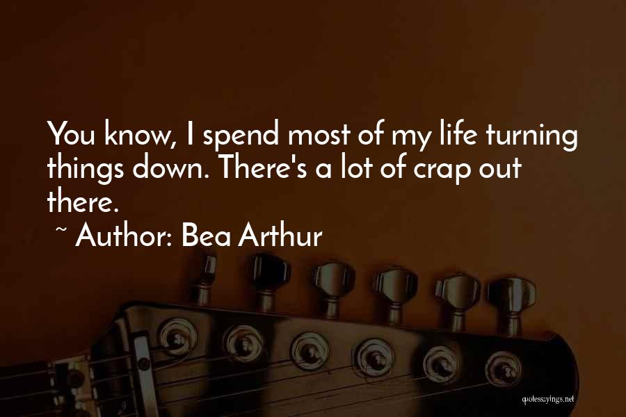 Bea Arthur Quotes: You Know, I Spend Most Of My Life Turning Things Down. There's A Lot Of Crap Out There.