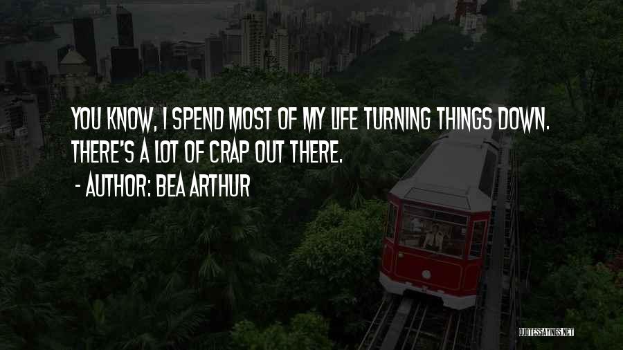Bea Arthur Quotes: You Know, I Spend Most Of My Life Turning Things Down. There's A Lot Of Crap Out There.