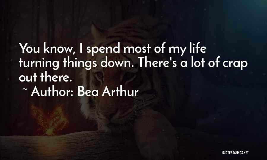 Bea Arthur Quotes: You Know, I Spend Most Of My Life Turning Things Down. There's A Lot Of Crap Out There.