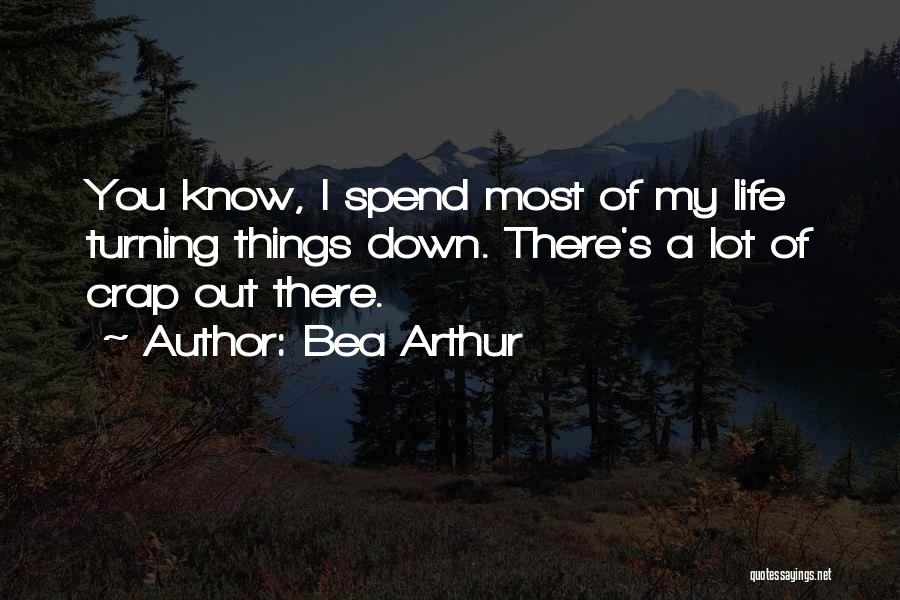 Bea Arthur Quotes: You Know, I Spend Most Of My Life Turning Things Down. There's A Lot Of Crap Out There.