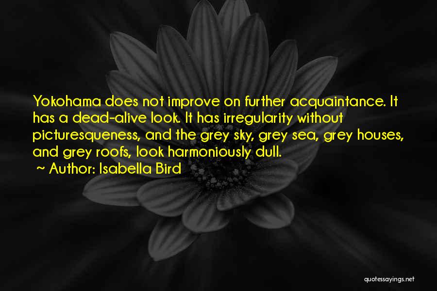 Isabella Bird Quotes: Yokohama Does Not Improve On Further Acquaintance. It Has A Dead-alive Look. It Has Irregularity Without Picturesqueness, And The Grey