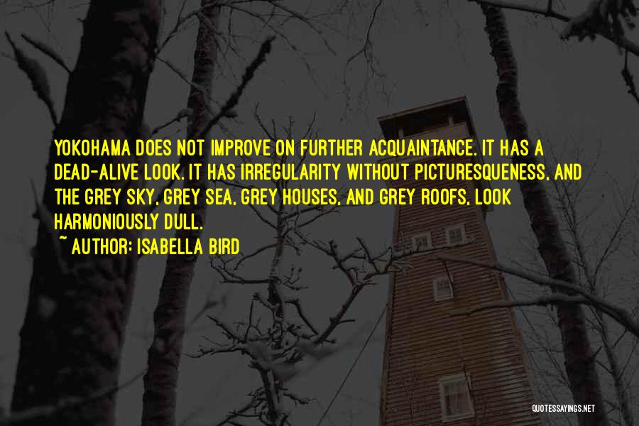 Isabella Bird Quotes: Yokohama Does Not Improve On Further Acquaintance. It Has A Dead-alive Look. It Has Irregularity Without Picturesqueness, And The Grey