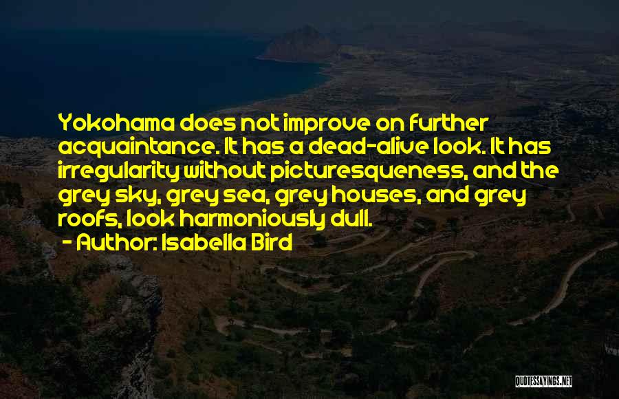Isabella Bird Quotes: Yokohama Does Not Improve On Further Acquaintance. It Has A Dead-alive Look. It Has Irregularity Without Picturesqueness, And The Grey