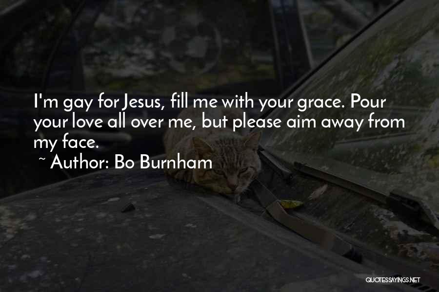 Bo Burnham Quotes: I'm Gay For Jesus, Fill Me With Your Grace. Pour Your Love All Over Me, But Please Aim Away From