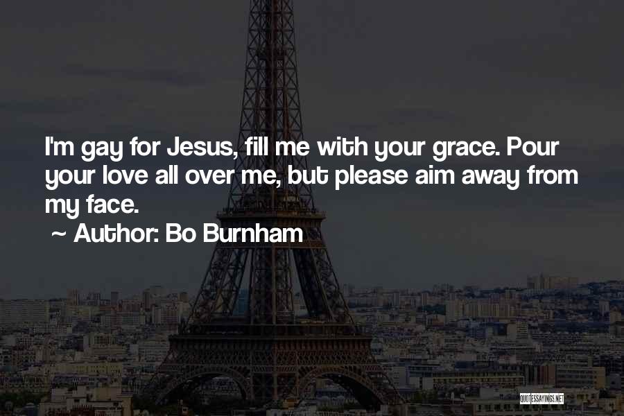 Bo Burnham Quotes: I'm Gay For Jesus, Fill Me With Your Grace. Pour Your Love All Over Me, But Please Aim Away From