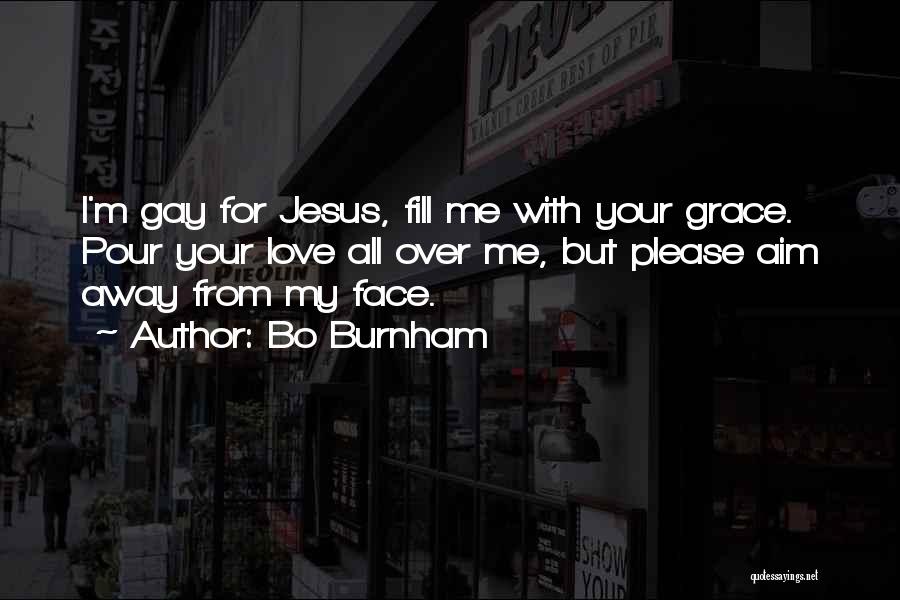 Bo Burnham Quotes: I'm Gay For Jesus, Fill Me With Your Grace. Pour Your Love All Over Me, But Please Aim Away From