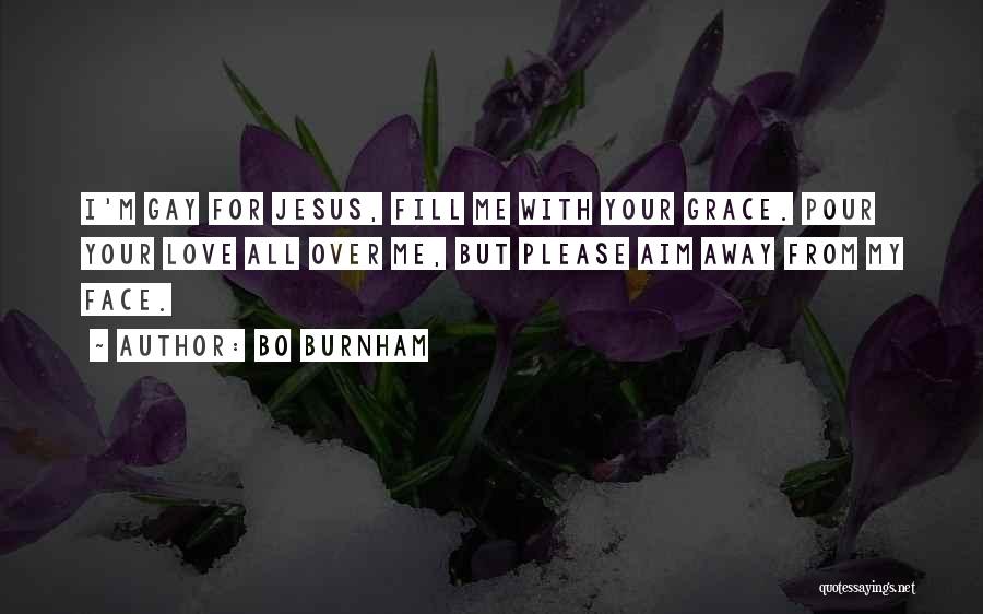 Bo Burnham Quotes: I'm Gay For Jesus, Fill Me With Your Grace. Pour Your Love All Over Me, But Please Aim Away From