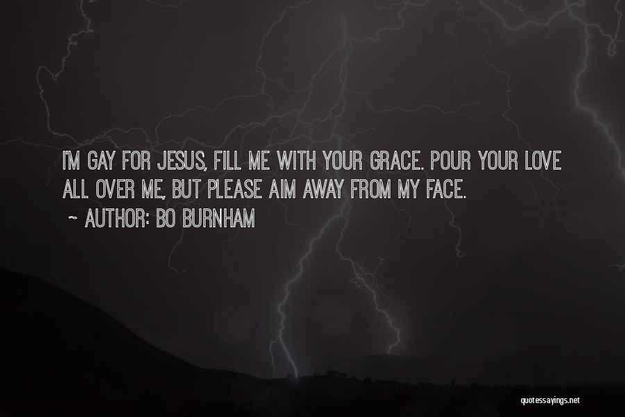 Bo Burnham Quotes: I'm Gay For Jesus, Fill Me With Your Grace. Pour Your Love All Over Me, But Please Aim Away From