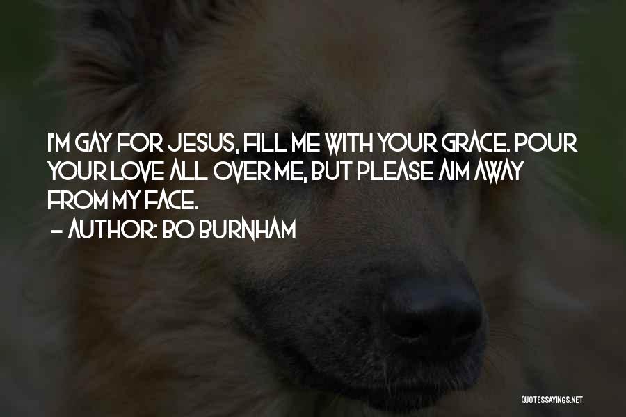 Bo Burnham Quotes: I'm Gay For Jesus, Fill Me With Your Grace. Pour Your Love All Over Me, But Please Aim Away From