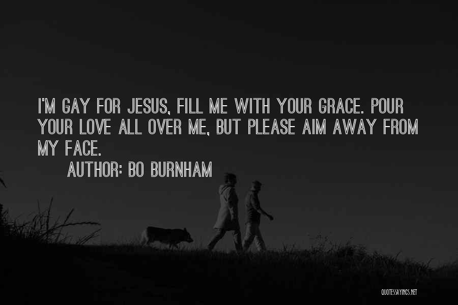 Bo Burnham Quotes: I'm Gay For Jesus, Fill Me With Your Grace. Pour Your Love All Over Me, But Please Aim Away From