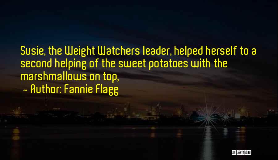 Fannie Flagg Quotes: Susie, The Weight Watchers Leader, Helped Herself To A Second Helping Of The Sweet Potatoes With The Marshmallows On Top,