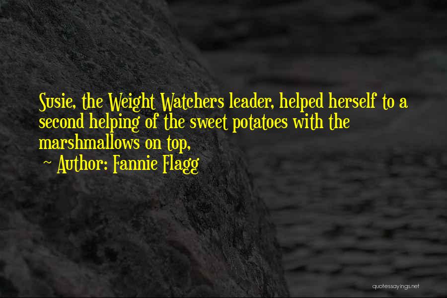 Fannie Flagg Quotes: Susie, The Weight Watchers Leader, Helped Herself To A Second Helping Of The Sweet Potatoes With The Marshmallows On Top,