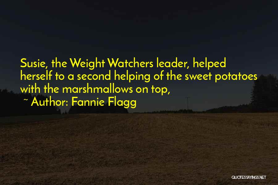 Fannie Flagg Quotes: Susie, The Weight Watchers Leader, Helped Herself To A Second Helping Of The Sweet Potatoes With The Marshmallows On Top,