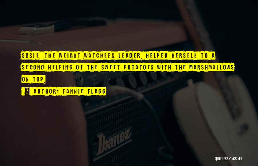 Fannie Flagg Quotes: Susie, The Weight Watchers Leader, Helped Herself To A Second Helping Of The Sweet Potatoes With The Marshmallows On Top,