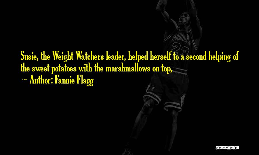 Fannie Flagg Quotes: Susie, The Weight Watchers Leader, Helped Herself To A Second Helping Of The Sweet Potatoes With The Marshmallows On Top,