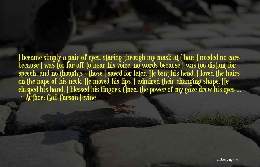 Gail Carson Levine Quotes: I Became Simply A Pair Of Eyes, Staring Through My Mask At Char. I Needed No Ears Because I Was