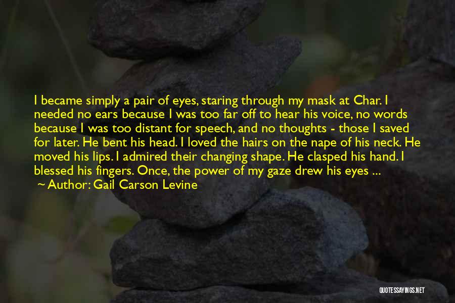 Gail Carson Levine Quotes: I Became Simply A Pair Of Eyes, Staring Through My Mask At Char. I Needed No Ears Because I Was