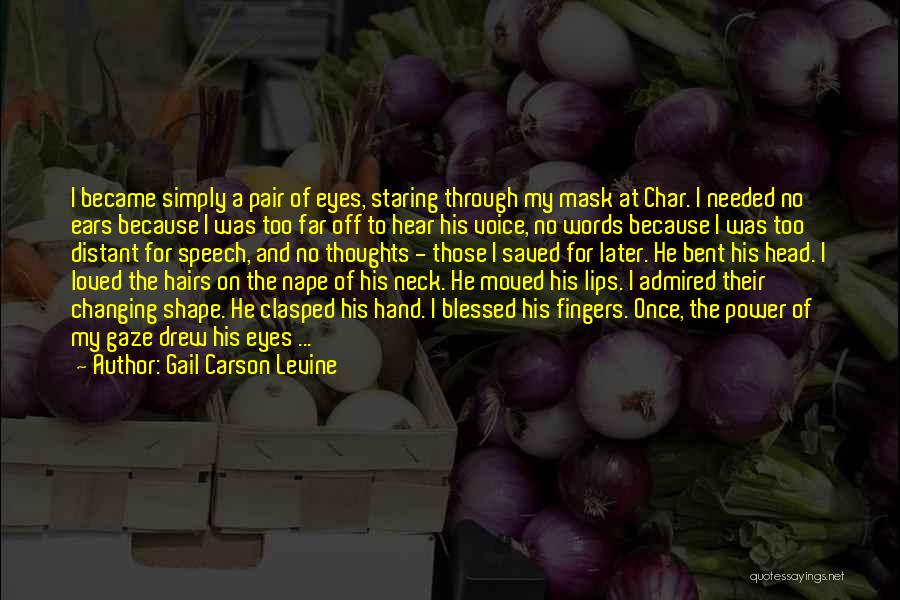 Gail Carson Levine Quotes: I Became Simply A Pair Of Eyes, Staring Through My Mask At Char. I Needed No Ears Because I Was