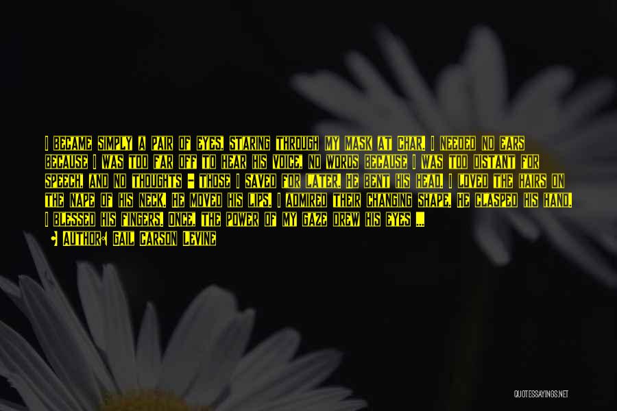 Gail Carson Levine Quotes: I Became Simply A Pair Of Eyes, Staring Through My Mask At Char. I Needed No Ears Because I Was