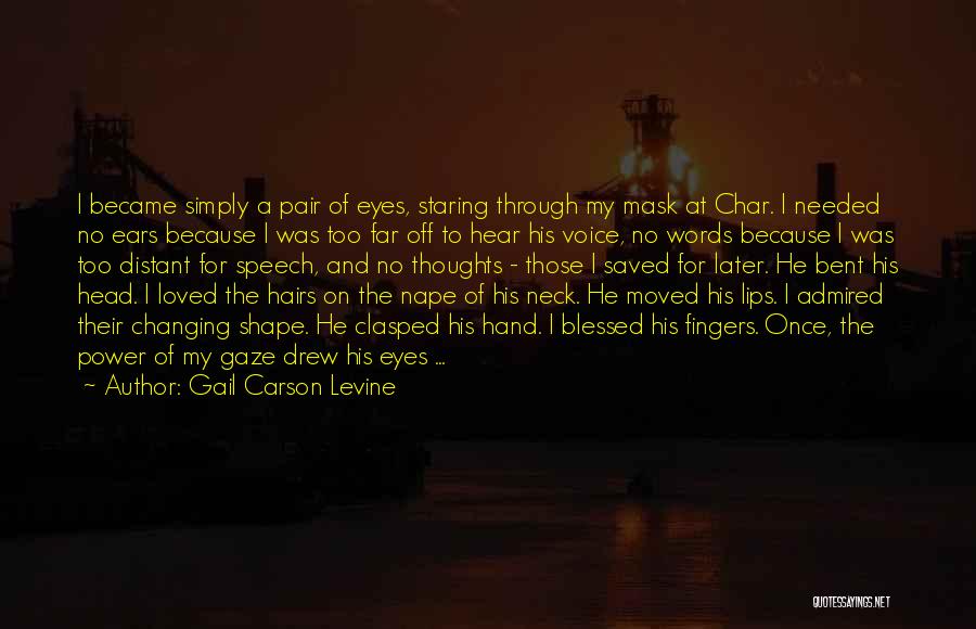 Gail Carson Levine Quotes: I Became Simply A Pair Of Eyes, Staring Through My Mask At Char. I Needed No Ears Because I Was