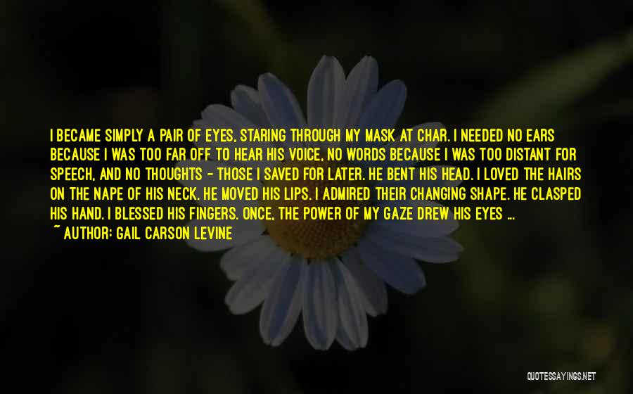 Gail Carson Levine Quotes: I Became Simply A Pair Of Eyes, Staring Through My Mask At Char. I Needed No Ears Because I Was