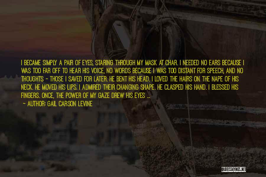 Gail Carson Levine Quotes: I Became Simply A Pair Of Eyes, Staring Through My Mask At Char. I Needed No Ears Because I Was