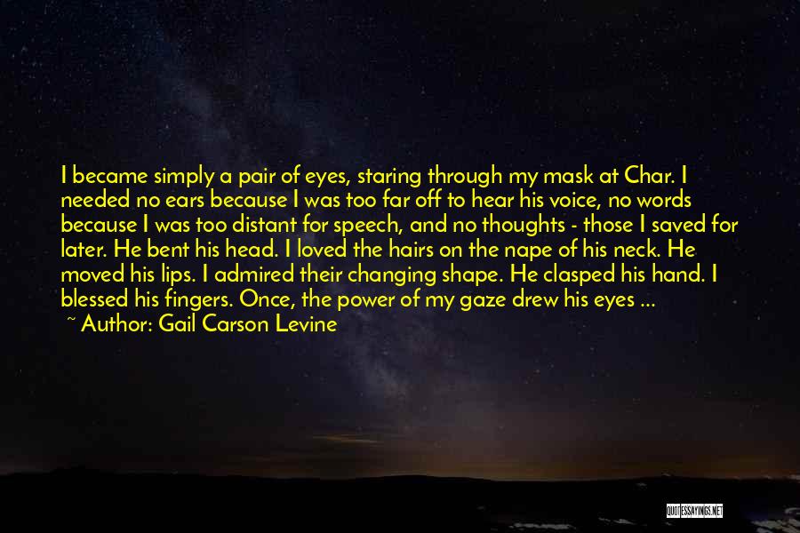 Gail Carson Levine Quotes: I Became Simply A Pair Of Eyes, Staring Through My Mask At Char. I Needed No Ears Because I Was