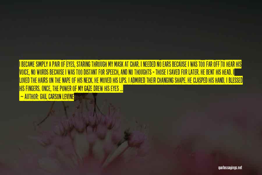 Gail Carson Levine Quotes: I Became Simply A Pair Of Eyes, Staring Through My Mask At Char. I Needed No Ears Because I Was